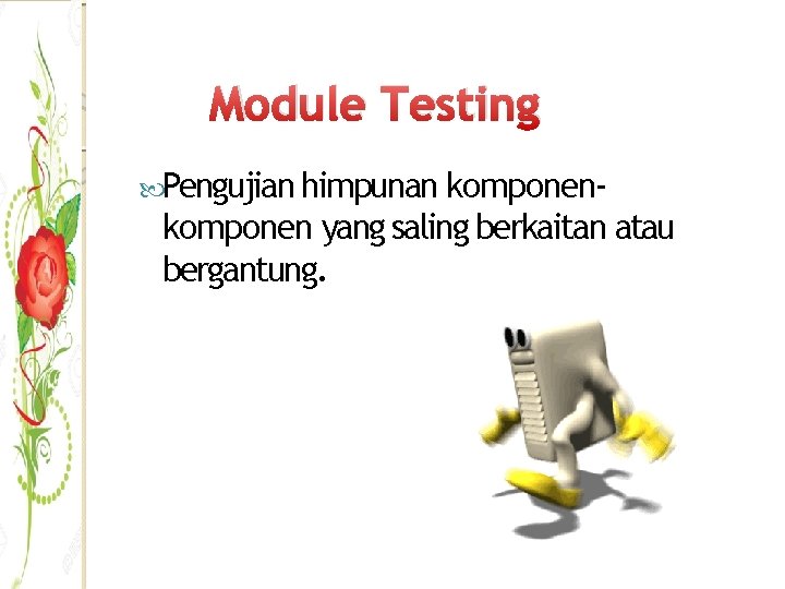 Module Testing Pengujian himpunan komponen- komponen yang saling berkaitan atau bergantung. 