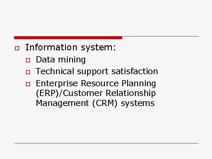o Information system: o o o Data mining Technical support satisfaction Enterprise Resource Planning