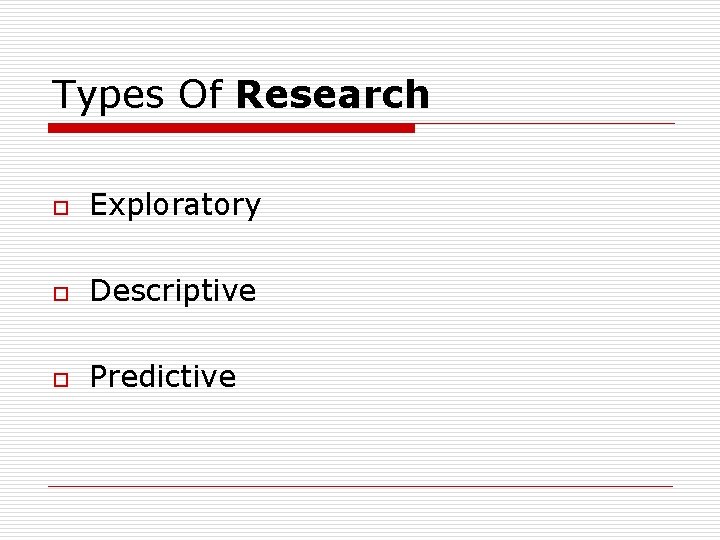 Types Of Research o Exploratory o Descriptive o Predictive 