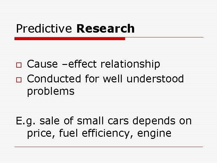 Predictive Research o o Cause –effect relationship Conducted for well understood problems E. g.