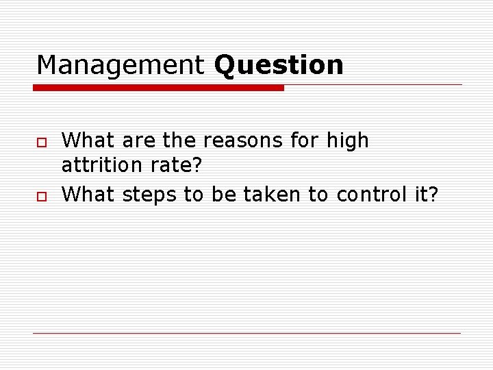 Management Question o o What are the reasons for high attrition rate? What steps