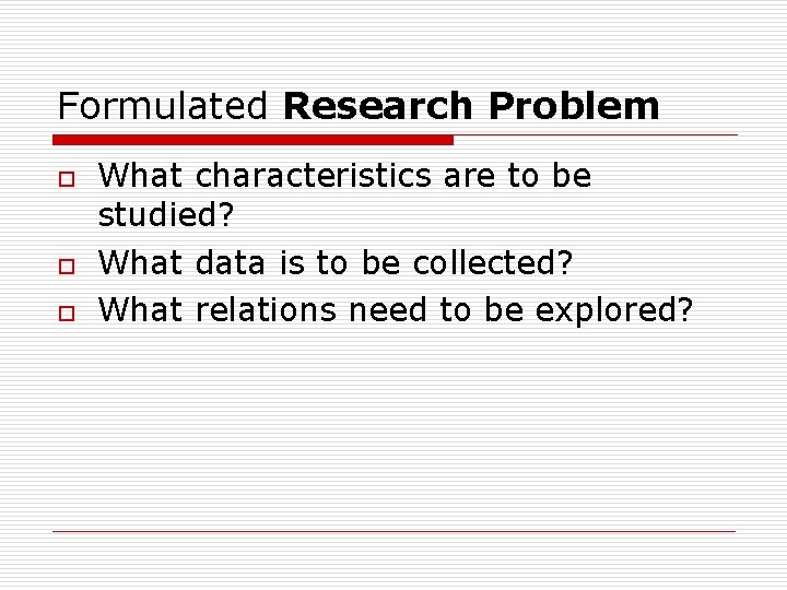 Formulated Research Problem o o o What characteristics are to be studied? What data