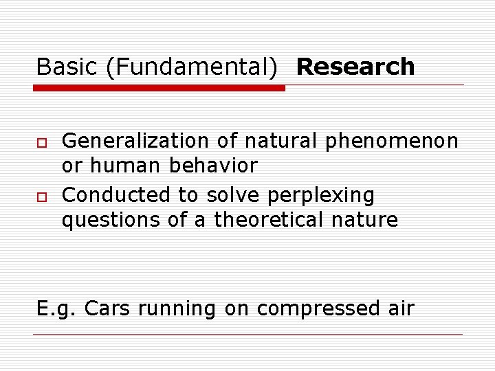 Basic (Fundamental) Research o o Generalization of natural phenomenon or human behavior Conducted to