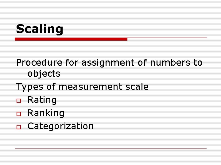 Scaling Procedure for assignment of numbers to objects Types of measurement scale o Rating
