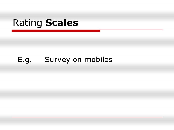Rating Scales E. g. Survey on mobiles 