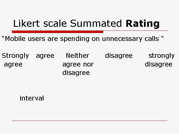 Likert scale Summated Rating “Mobile users are spending on unnecessary calls “ Strongly agree