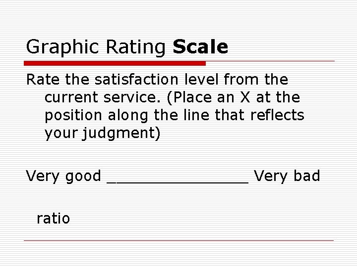 Graphic Rating Scale Rate the satisfaction level from the current service. (Place an X