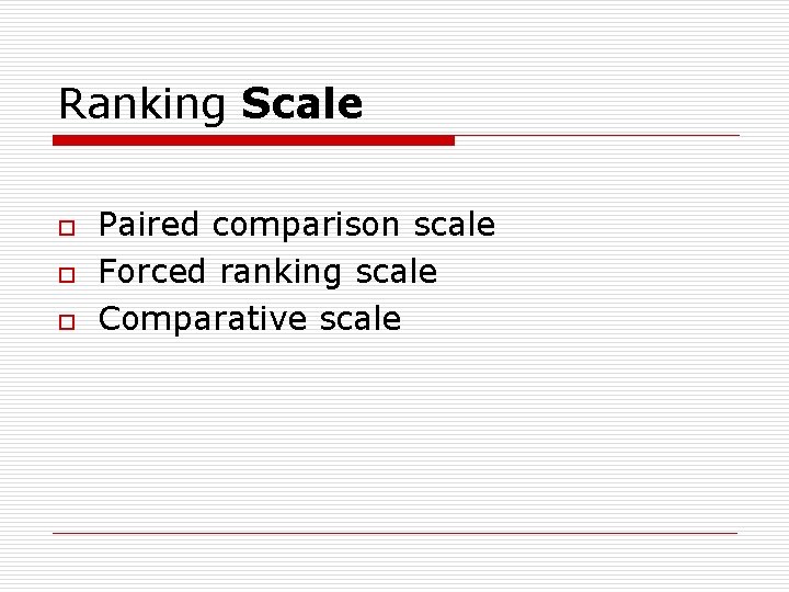 Ranking Scale o o o Paired comparison scale Forced ranking scale Comparative scale 
