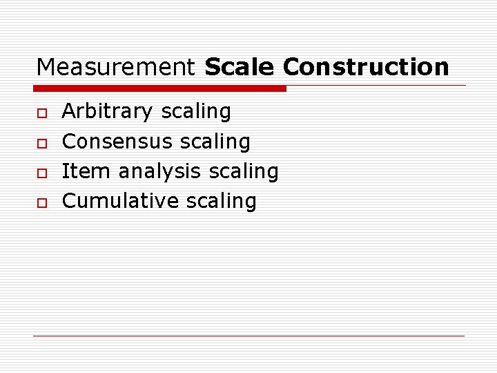 Measurement Scale Construction o o Arbitrary scaling Consensus scaling Item analysis scaling Cumulative scaling