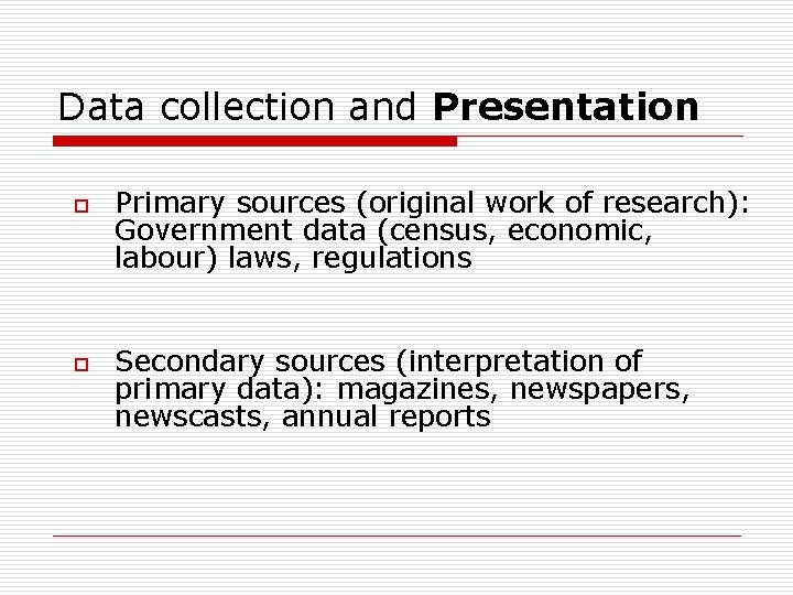 Data collection and Presentation o o Primary sources (original work of research): Government data
