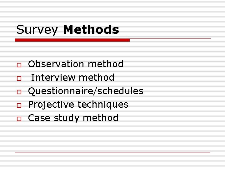 Survey Methods o o o Observation method Interview method Questionnaire/schedules Projective techniques Case study