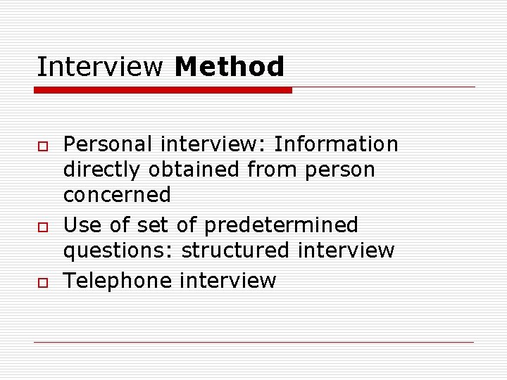 Interview Method o o o Personal interview: Information directly obtained from person concerned Use