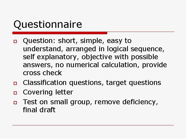 Questionnaire o o Question: short, simple, easy to understand, arranged in logical sequence, self