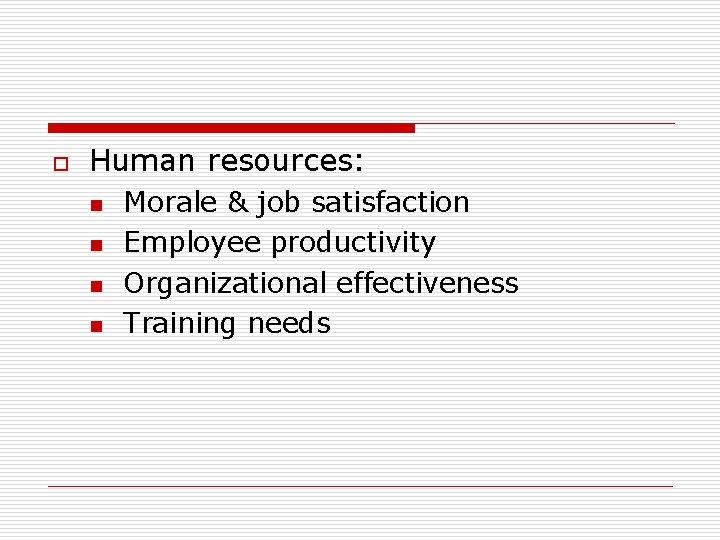 o Human resources: n n Morale & job satisfaction Employee productivity Organizational effectiveness Training