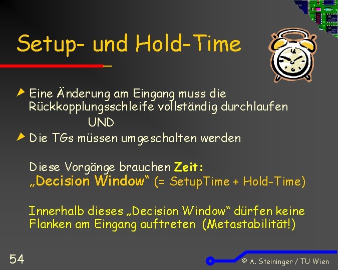 Setup- und Hold-Time Eine Änderung am Eingang muss die Rückkopplungsschleife vollständig durchlaufen UND Die