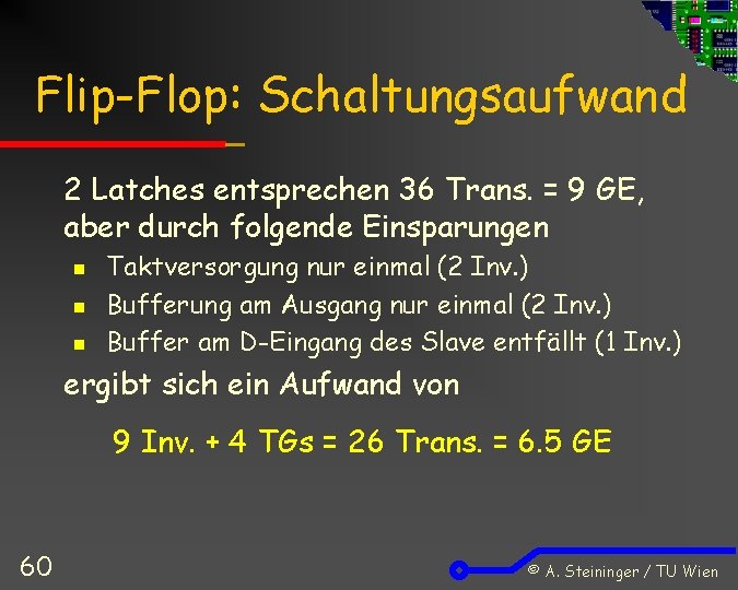 Flip-Flop: Schaltungsaufwand 2 Latches entsprechen 36 Trans. = 9 GE, aber durch folgende Einsparungen