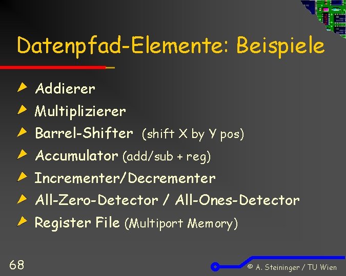 Datenpfad-Elemente: Beispiele Addierer Multiplizierer Barrel-Shifter (shift X by Y pos) Accumulator (add/sub + reg)