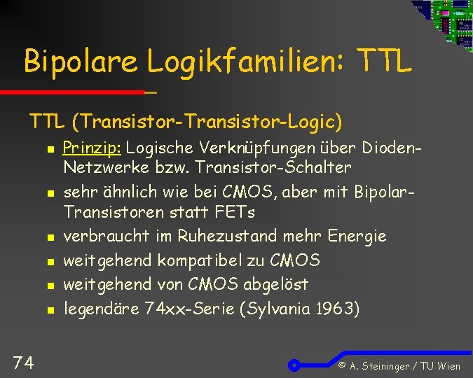 Bipolare Logikfamilien: TTL (Transistor-Logic) n n n 74 Prinzip: Logische Verknüpfungen über Dioden. Netzwerke