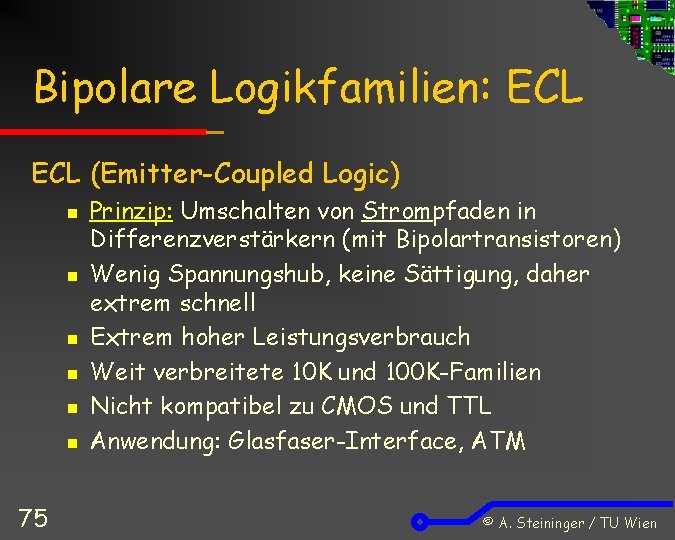 Bipolare Logikfamilien: ECL (Emitter-Coupled Logic) n n n 75 Prinzip: Umschalten von Strompfaden in