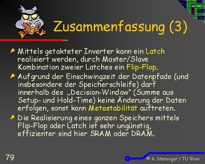 Zusammenfassung (3) Mittels getakteter Inverter kann ein Latch realisiert werden, durch Master/Slave Kombination zweier