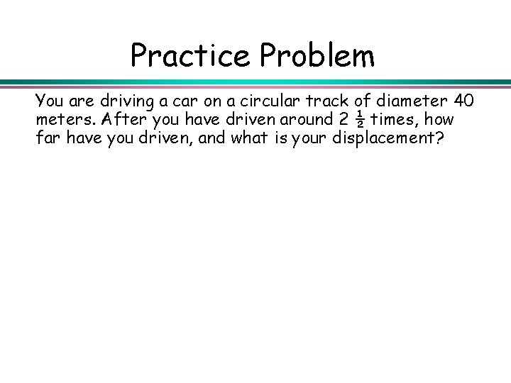 Practice Problem You are driving a car on a circular track of diameter 40