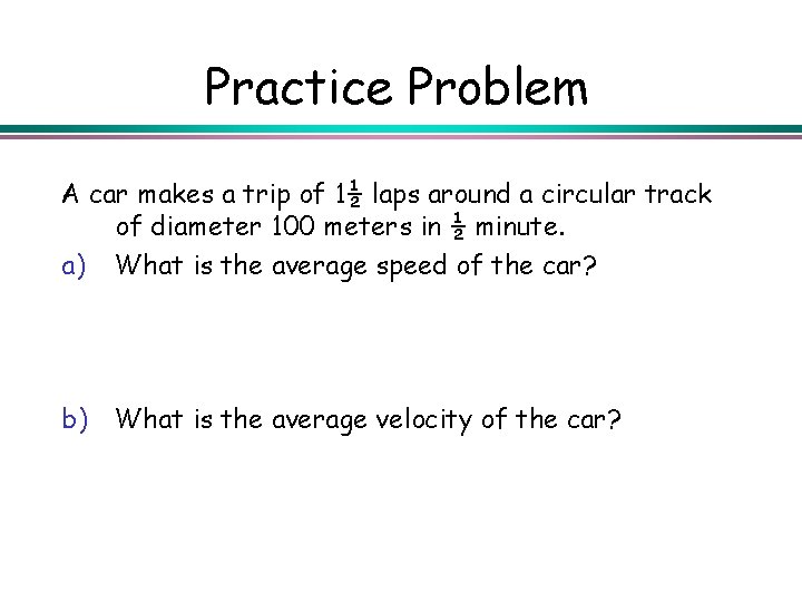 Practice Problem A car makes a trip of 1½ laps around a circular track