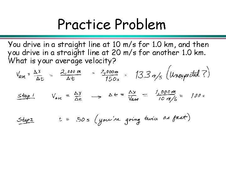Practice Problem You drive in a straight line at 10 m/s for 1. 0