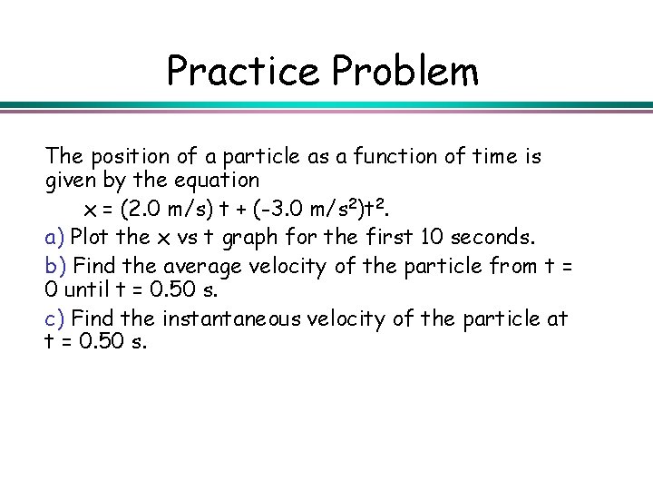 Practice Problem The position of a particle as a function of time is given