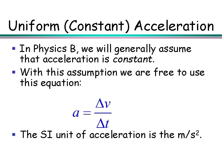 Uniform (Constant) Acceleration § In Physics B, we will generally assume that acceleration is