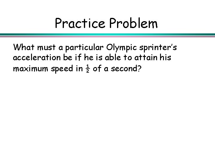 Practice Problem What must a particular Olympic sprinter’s acceleration be if he is able