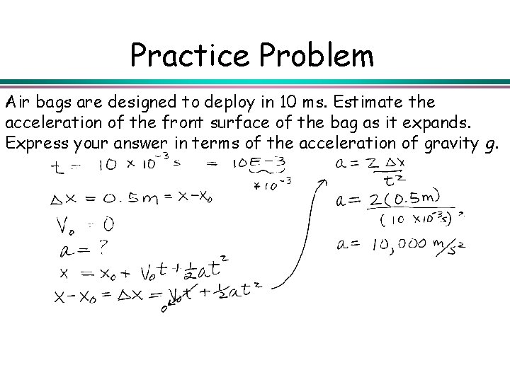 Practice Problem Air bags are designed to deploy in 10 ms. Estimate the acceleration