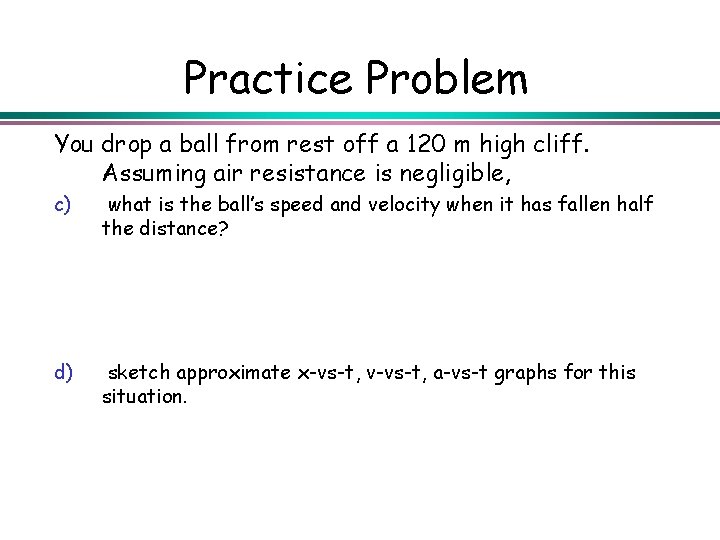 Practice Problem You drop a ball from rest off a 120 m high cliff.