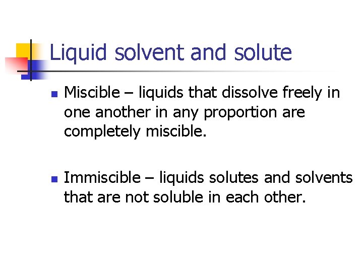 Liquid solvent and solute n n Miscible – liquids that dissolve freely in one