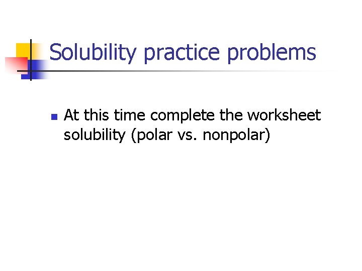 Solubility practice problems n At this time complete the worksheet solubility (polar vs. nonpolar)