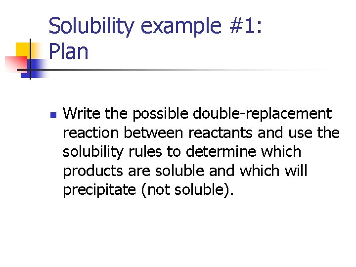 Solubility example #1: Plan n Write the possible double-replacement reaction between reactants and use