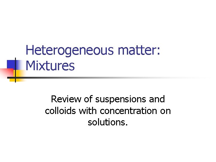 Heterogeneous matter: Mixtures Review of suspensions and colloids with concentration on solutions. 