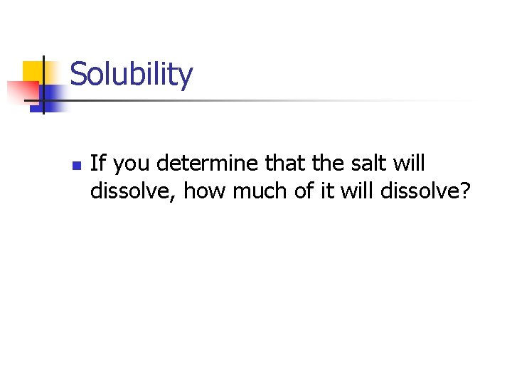 Solubility n If you determine that the salt will dissolve, how much of it