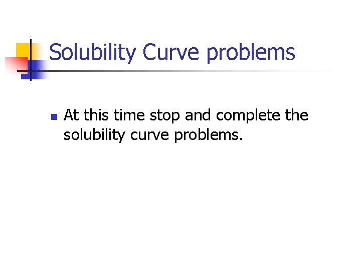 Solubility Curve problems n At this time stop and complete the solubility curve problems.