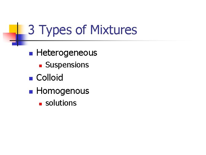 3 Types of Mixtures n Heterogeneous n n n Suspensions Colloid Homogenous n solutions