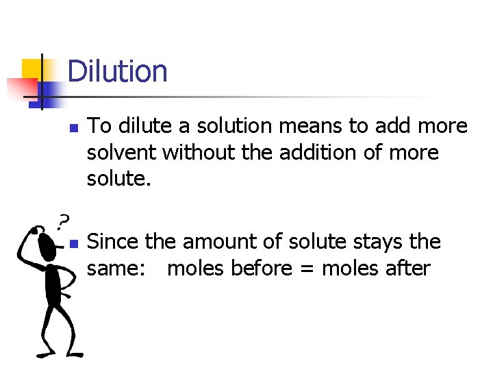 Dilution n n To dilute a solution means to add more solvent without the