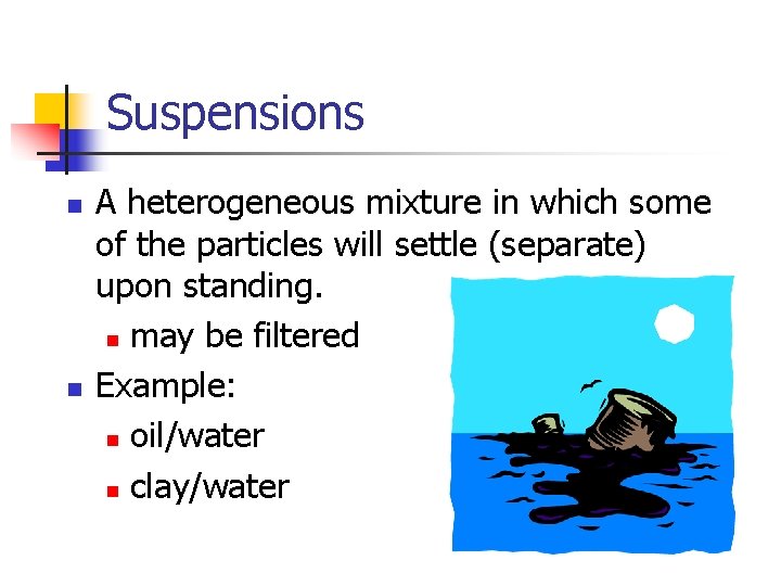 Suspensions n n A heterogeneous mixture in which some of the particles will settle