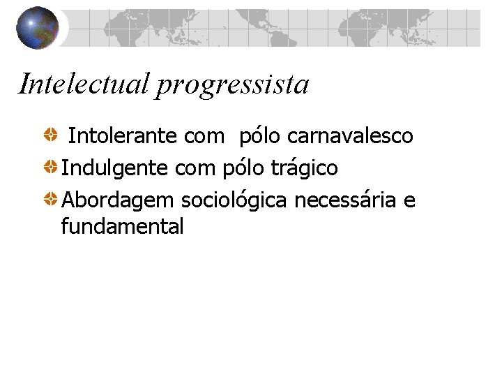 Intelectual progressista Intolerante com pólo carnavalesco Indulgente com pólo trágico Abordagem sociológica necessária e