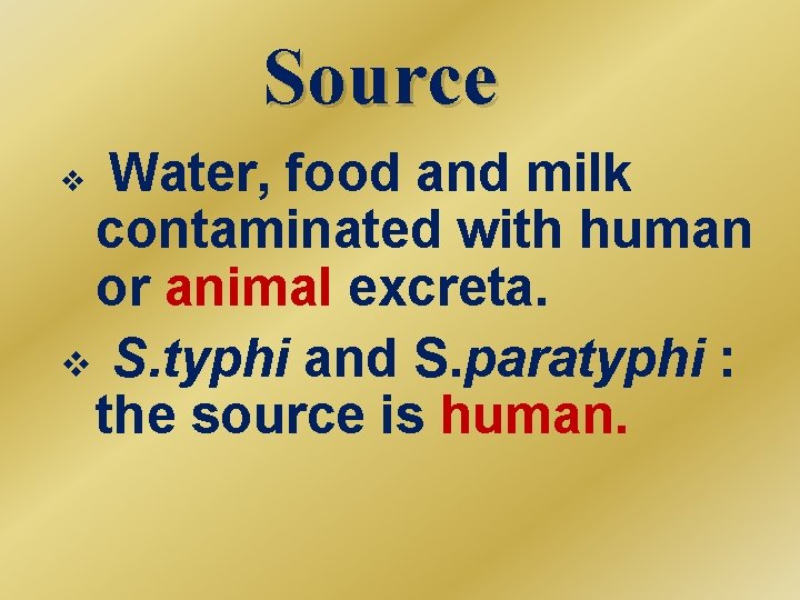 Source Water, food and milk contaminated with human or animal excreta. v S. typhi