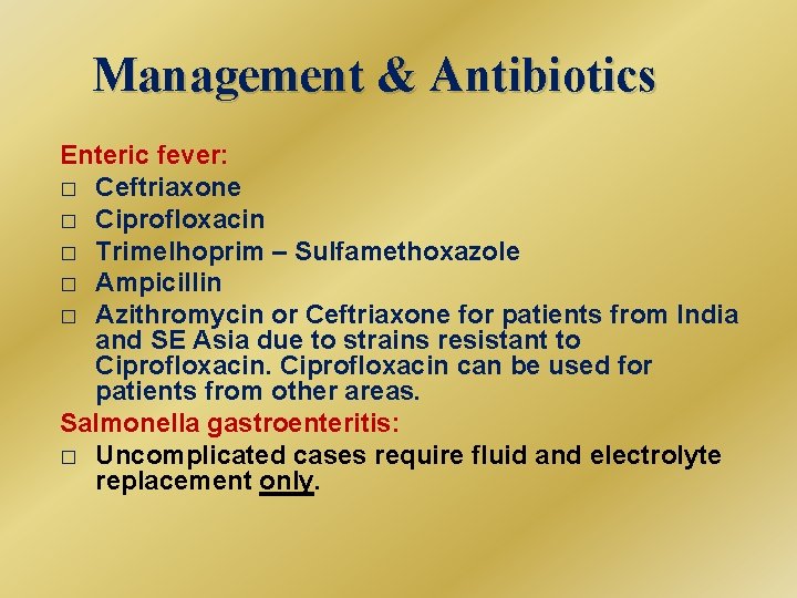 Management & Antibiotics Enteric fever: � Ceftriaxone � Ciprofloxacin � Trimelhoprim – Sulfamethoxazole �