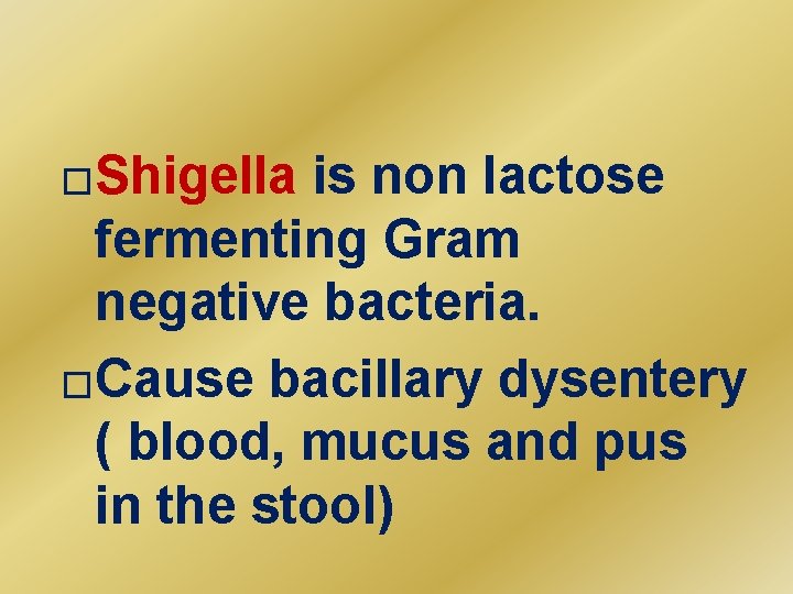 �Shigella is non lactose fermenting Gram negative bacteria. �Cause bacillary dysentery ( blood, mucus