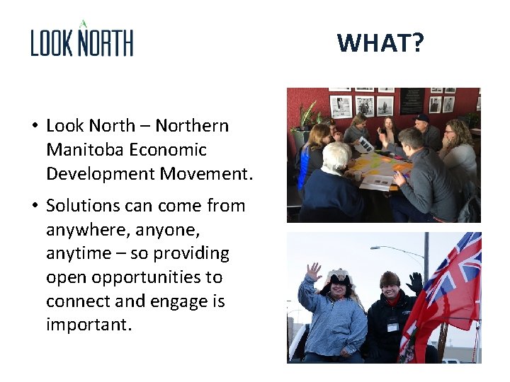 WHAT? • Look North – Northern Manitoba Economic Development Movement. • Solutions can come