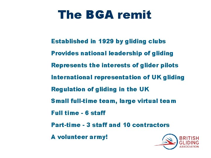 The BGA remit Established in 1929 by gliding clubs Provides national leadership of gliding