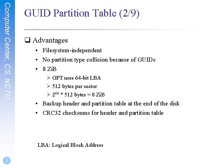 Computer Center, CS, NCTU GUID Partition Table (2/9) q Advantages • Filesystem-independent • No