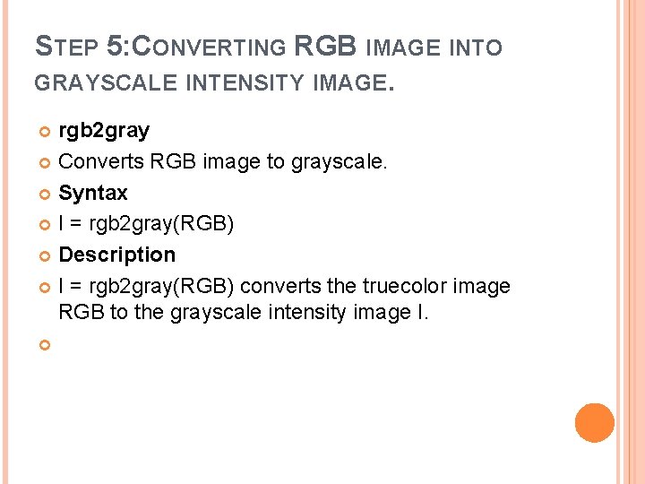 STEP 5: CONVERTING RGB IMAGE INTO GRAYSCALE INTENSITY IMAGE. rgb 2 gray Converts RGB