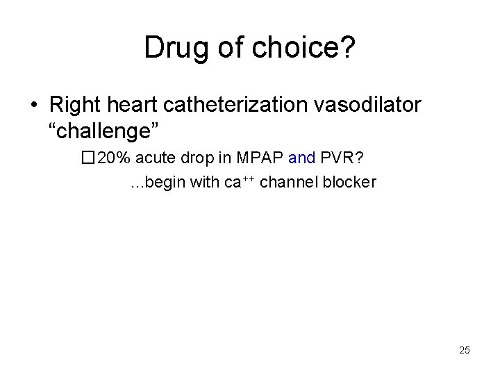 Drug of choice? • Right heart catheterization vasodilator “challenge” � 20% acute drop in